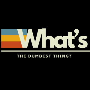 What’s the dumbest thing?