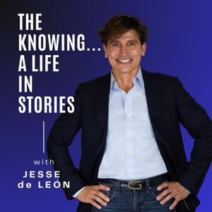 The Knowing... A Life in Stories Podcast with Jesse de Leon