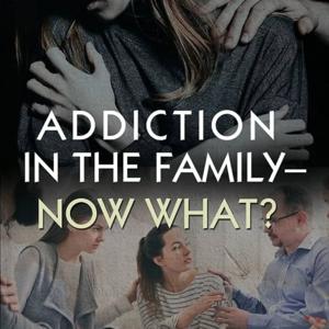Addiction In The Family - Now What?