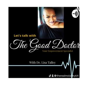 Let’s Talk with “The Good Doctor “ Your Empowerment Specialist