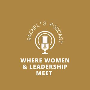 Rachel's Podcast - Where Women & Leadership meet