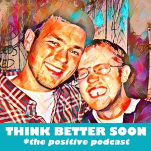 THINK BETTER SOON *the positive podcast