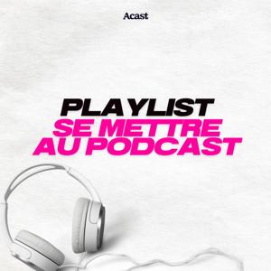 Se mettre au podcast : la playlist pour découvrir le podcast by Acast France