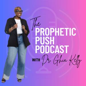 The Prophetic Push Podcast with Dr. Ghia Kelly