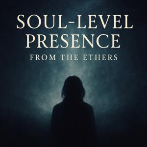 Soul-Level Presence from the Ethers