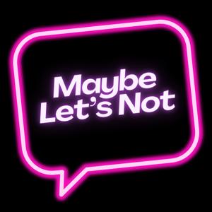 Maybe Let’s Not