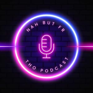 Nah, but fr tho... Podcast