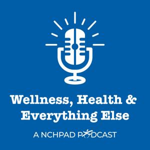 Wellness, Health & Everything Else: A NCHPAD Podcast