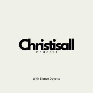 Christ Is All Podcast w/ Elonzo Dovette