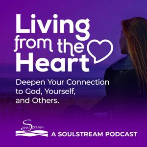 SoulStream, Living from the Heart Podcast by Deepen your connection to God, yourself, and others.