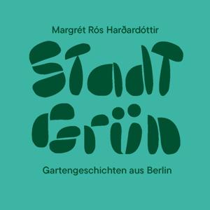 Stadt Grün - Gartengeschichten aus Berlin