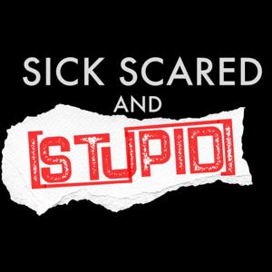 SICK SCARED and STUPID