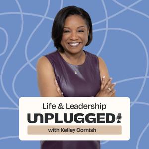 Life and Leadership Unplugged With Kelley Cornish