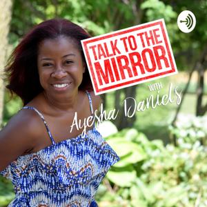 Talk to the Mirror with Ayesha Daniels