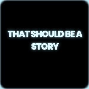 That Should Be A Story