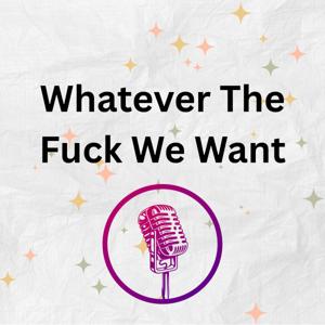 Whatever The Fuck We Want