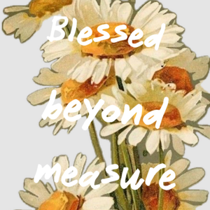 Blessed beyond measure