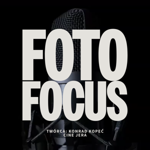 Foto Focus – Rozmowy o Fotografii (i nie tylko) Bez Cenzury!