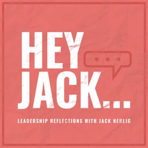 Hey Jack... Leadership Reflections with Jack Nehlig