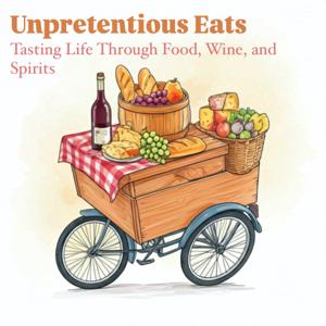 Unpretentious Eats: Tasting Life Through Food, Wine, and Spirits