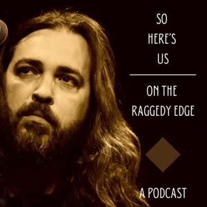 So Here’s Us, on the Raggedy Edge