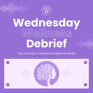 Wednesday Wellness Debrief | Your Journey to Wellness and Maternal Health