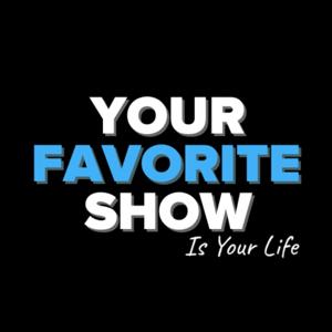 Your Favorite Show, is your life
