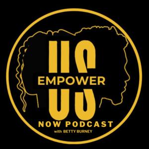 Empower Us Now Podcast w/ Betty Burney
