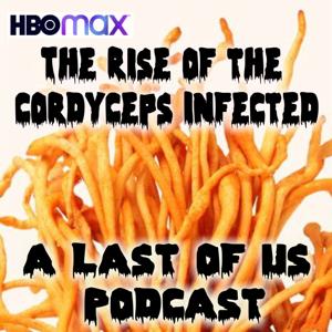 The Rise of the Cordyceps Infected:  A Last of Us HBOMax Podcast