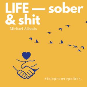 Life — sober and shit