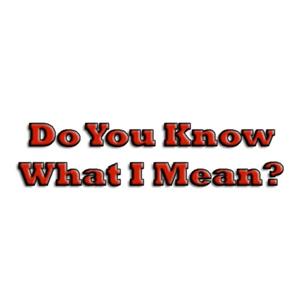 Do You Know What I Mean?