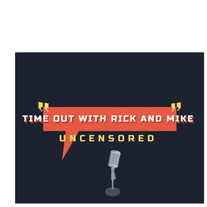Time out with Rick and Mike uncensored