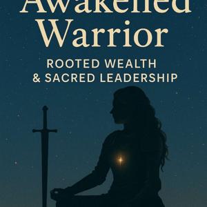 Awakened Warrior: Where Sacred Wealth, Soul Leadership, and True Power are Remembered