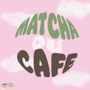 MATCHA OU CAFÉ