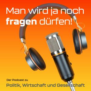 Man wird ja noch Fragen dürfen – ein Politik-Podcast mit kritischen Fragen zu Wirtschaft, Gesellschaft & Demokratie