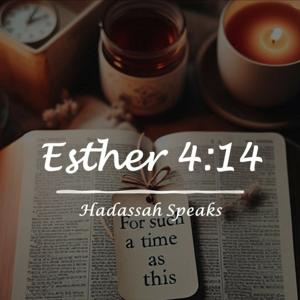 Esther 4:14  Hadassah Speaks Podcast
