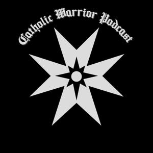 The Catholic Warrior Podcast