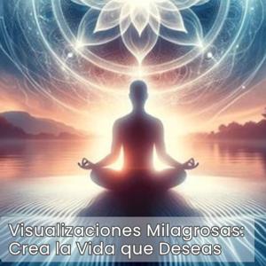 Visualizaciones Milagrosas: Crea la Vida que Deseas