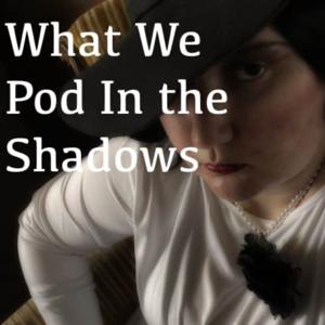 What We Pod In the Shadows
