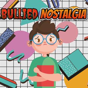 Bullied Nostalgia