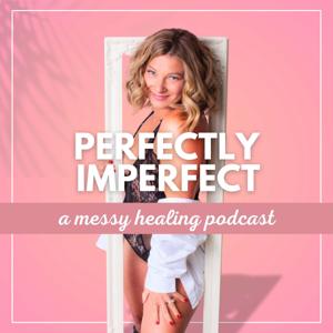 Perfectly Imperfect; a messy healing podcast
