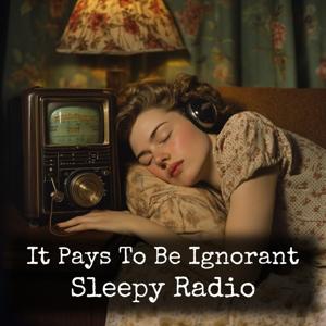 It Pays To Be Ignorant - Sleepy Radio