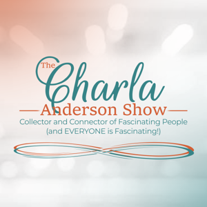 The Charla Anderson Show ~ Collector & Connector of Fascinating People (and EVERYONE is Fascinating!)
