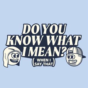Do You Know What I Mean? (When I Say That)
