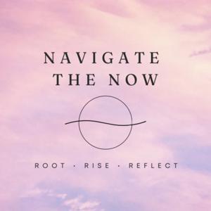 Navigate the Now: Root • Rise • Reflect