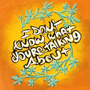 I Don’t Know What You’re Talking About