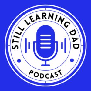 Still Learning Dad Podcast