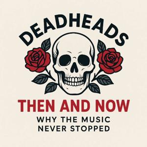 Deadheads Then and Now -   Why the Music Never Stopped