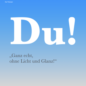 "Du! Ganz echt, ohne Licht und Glanz!"