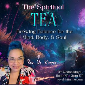 The Spiritual TEA with Rev. Dr. Kimmie: Brewing Balance for the Mind, Body, & Soul